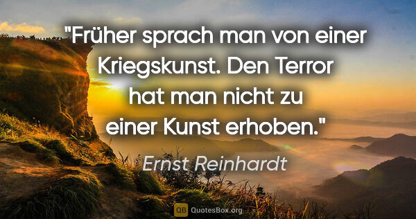 Ernst Reinhardt Zitat: "Früher sprach man von einer »Kriegskunst«.
Den Terror hat man..."