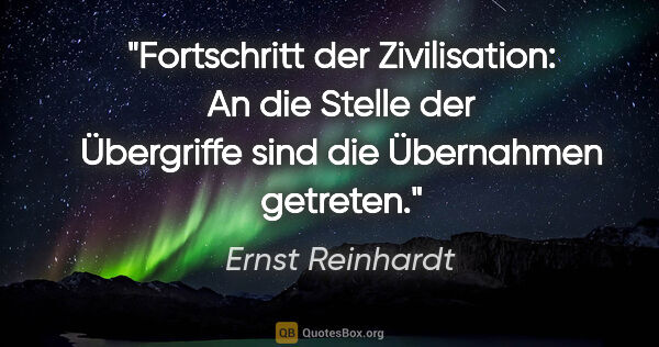 Ernst Reinhardt Zitat: "Fortschritt der Zivilisation: An die Stelle
der Übergriffe..."