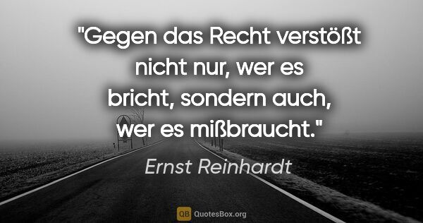 Ernst Reinhardt Zitat: "Gegen das Recht verstößt nicht nur, wer es bricht,
sondern..."