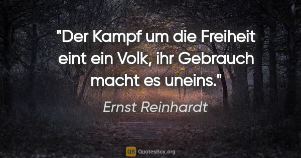 Ernst Reinhardt Zitat: "Der Kampf um die Freiheit eint ein Volk,
ihr Gebrauch macht es..."