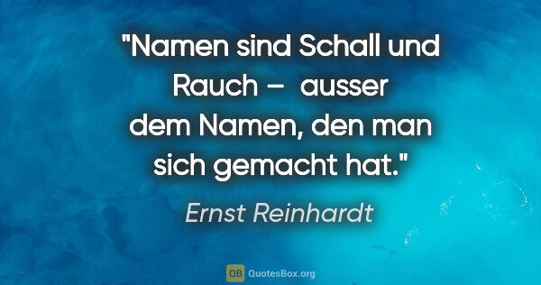 Ernst Reinhardt Zitat: ""Namen sind Schall und Rauch" – 
ausser dem Namen, den man..."