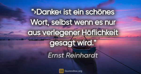 Ernst Reinhardt Zitat: "›Danke‹ ist ein schönes Wort, selbst wenn es
nur aus..."