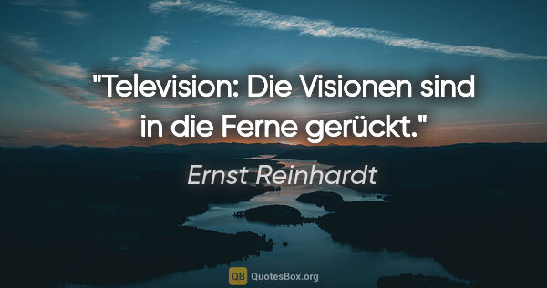 Ernst Reinhardt Zitat: "Television: Die Visionen sind in die Ferne gerückt."