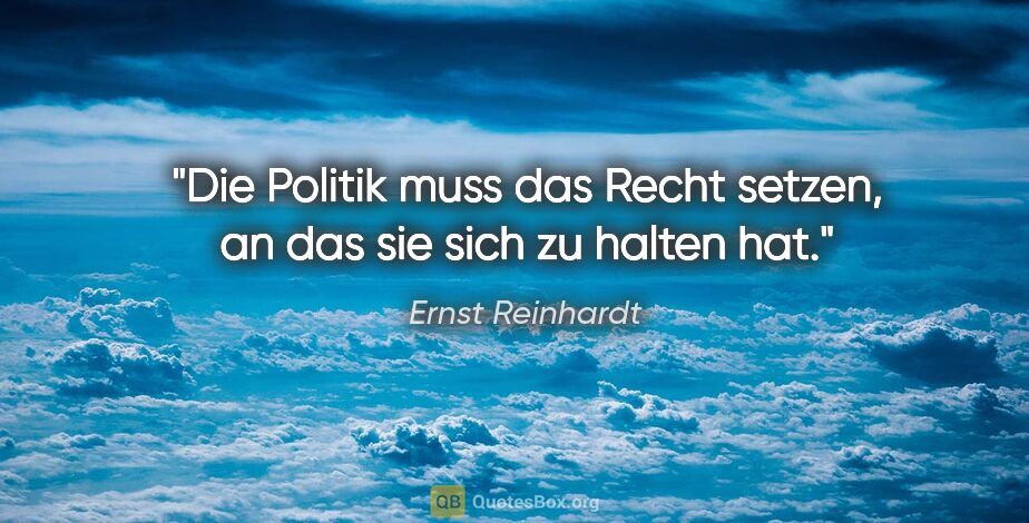 Ernst Reinhardt Zitat: "Die Politik muss das Recht setzen,
an das sie sich zu halten hat."