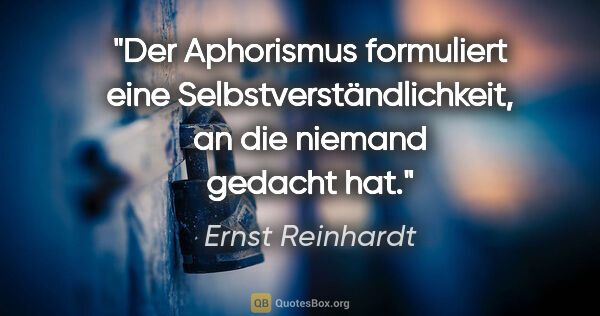 Ernst Reinhardt Zitat: "Der Aphorismus formuliert eine Selbstverständlichkeit, an die..."