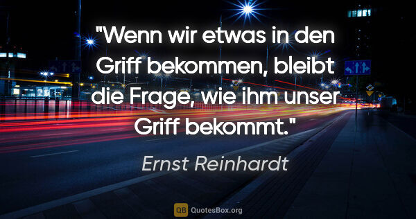 Ernst Reinhardt Zitat: "Wenn wir etwas in den Griff bekommen, bleibt die Frage, wie..."