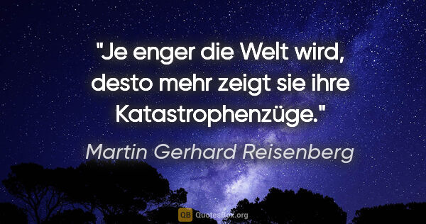 Martin Gerhard Reisenberg Zitat: "Je enger die Welt wird, desto mehr zeigt sie ihre..."