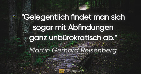 Martin Gerhard Reisenberg Zitat: "Gelegentlich findet man sich sogar mit Abfindungen ganz..."