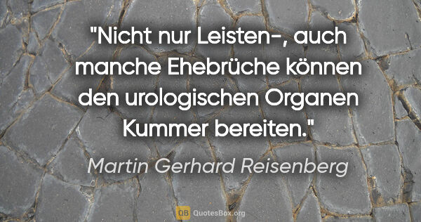 Martin Gerhard Reisenberg Zitat: "Nicht nur Leisten-, auch manche Ehebrüche können den..."