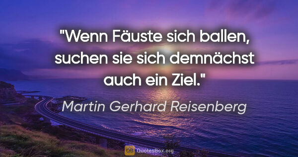 Martin Gerhard Reisenberg Zitat: "Wenn Fäuste sich ballen, suchen sie sich demnächst auch ein Ziel."