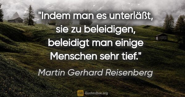 Martin Gerhard Reisenberg Zitat: "Indem man es unterläßt, sie zu beleidigen, beleidigt man..."
