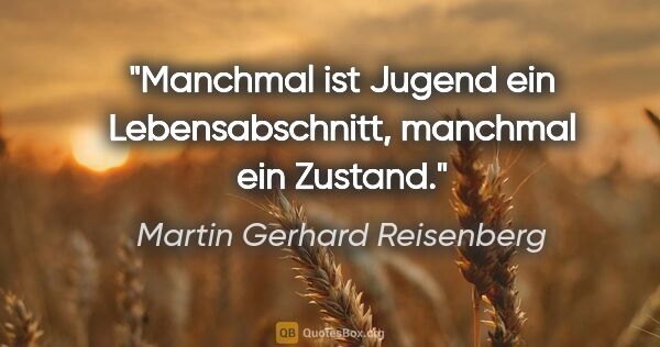 Martin Gerhard Reisenberg Zitat: "Manchmal ist Jugend ein Lebensabschnitt, manchmal ein Zustand."