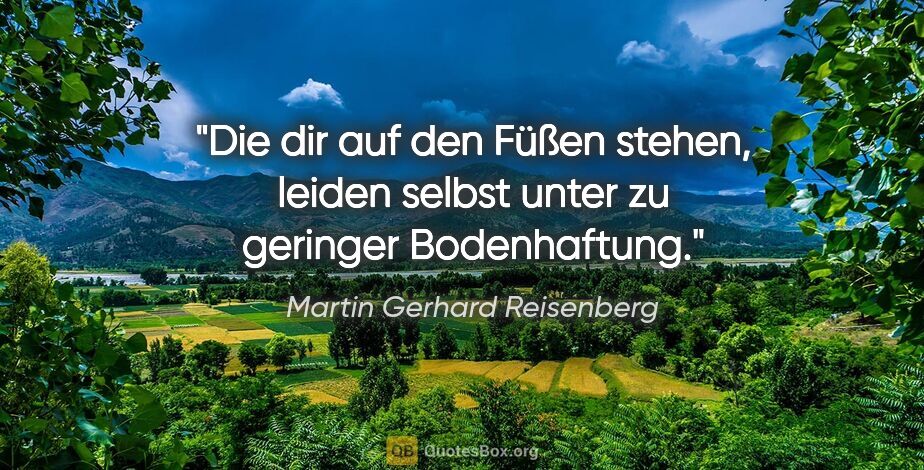 Martin Gerhard Reisenberg Zitat: "Die dir auf den Füßen stehen, leiden selbst unter zu geringer..."