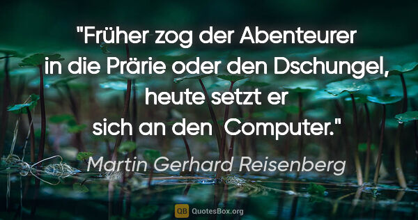 Martin Gerhard Reisenberg Zitat: "Früher zog der Abenteurer in die Prärie oder den Dschungel,..."