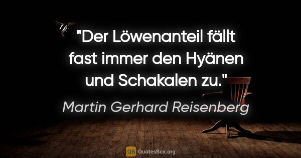 Martin Gerhard Reisenberg Zitat: "Der Löwenanteil fällt fast immer den Hyänen und Schakalen zu."