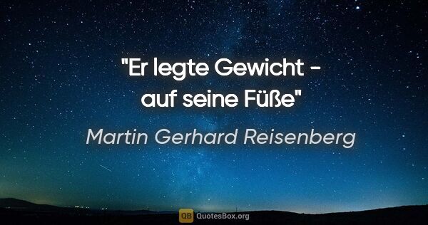 Martin Gerhard Reisenberg Zitat: "Er "legte" Gewicht - auf seine Füße"