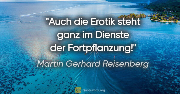 Martin Gerhard Reisenberg Zitat: "Auch die Erotik steht ganz im Dienste der Fortpflanzung!"