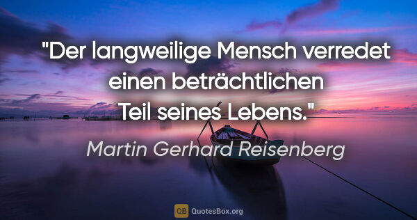 Martin Gerhard Reisenberg Zitat: "Der langweilige Mensch verredet einen beträchtlichen Teil..."