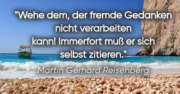 Martin Gerhard Reisenberg Zitat: "Wehe dem, der fremde Gedanken nicht verarbeiten kann!..."