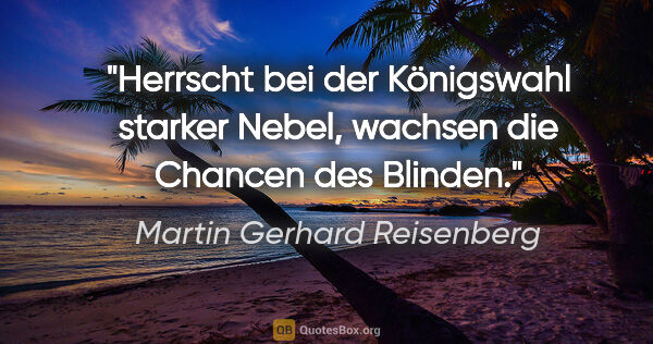 Martin Gerhard Reisenberg Zitat: "Herrscht bei der Königswahl starker Nebel, wachsen die Chancen..."
