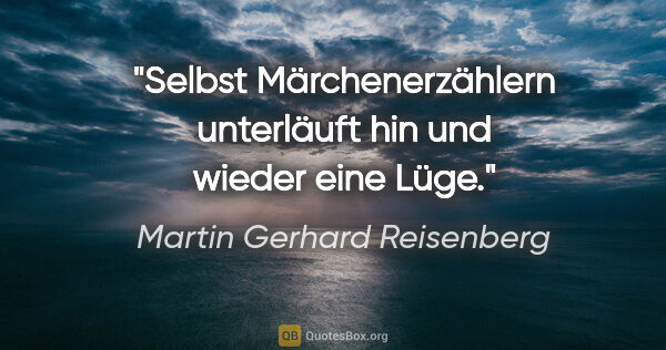 Martin Gerhard Reisenberg Zitat: "Selbst Märchenerzählern unterläuft hin und wieder eine Lüge."