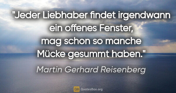 Martin Gerhard Reisenberg Zitat: ""Jeder Liebhaber findet irgendwann ein offenes Fenster", mag..."