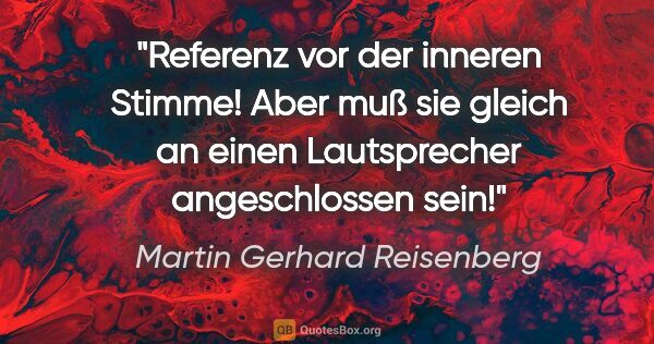 Martin Gerhard Reisenberg Zitat: "Referenz vor der inneren Stimme! Aber muß sie gleich an einen..."