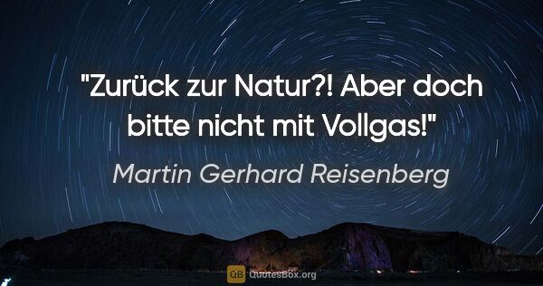Martin Gerhard Reisenberg Zitat: "Zurück zur Natur?! Aber doch bitte nicht mit Vollgas!"