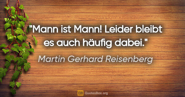 Martin Gerhard Reisenberg Zitat: "Mann ist Mann! Leider bleibt es auch häufig dabei."