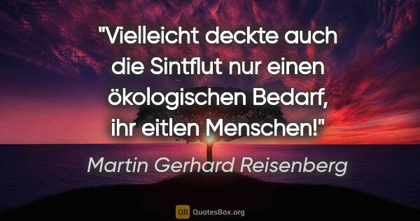 Martin Gerhard Reisenberg Zitat: "Vielleicht deckte auch die Sintflut nur einen ökologischen..."