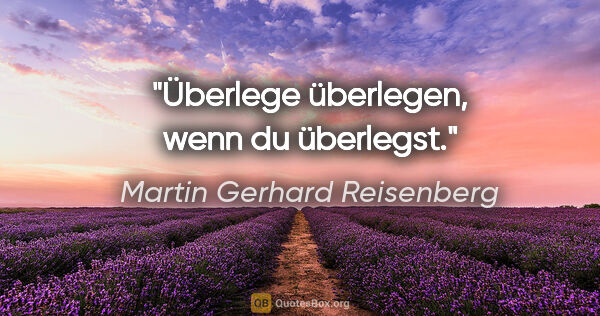 Martin Gerhard Reisenberg Zitat: "Überlege überlegen, wenn du überlegst."