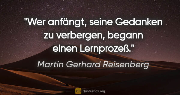 Martin Gerhard Reisenberg Zitat: "Wer anfängt, seine Gedanken zu verbergen, begann einen..."