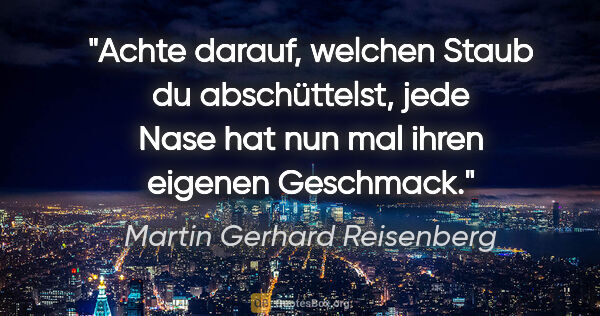 Martin Gerhard Reisenberg Zitat: "Achte darauf, welchen Staub du abschüttelst,
jede Nase hat nun..."