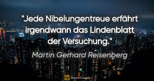 Martin Gerhard Reisenberg Zitat: "Jede Nibelungentreue erfährt irgendwann das Lindenblatt der..."