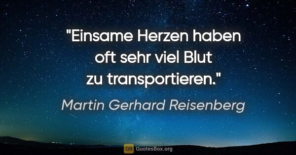 Martin Gerhard Reisenberg Zitat: "Einsame Herzen haben oft sehr viel Blut zu transportieren."