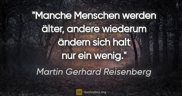 Martin Gerhard Reisenberg Zitat: "Manche Menschen werden älter, andere wiederum ändern sich halt..."