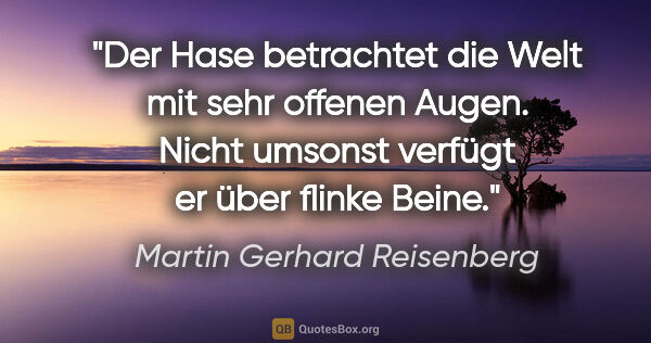 Martin Gerhard Reisenberg Zitat: "Der Hase betrachtet die Welt mit sehr offenen Augen. Nicht..."
