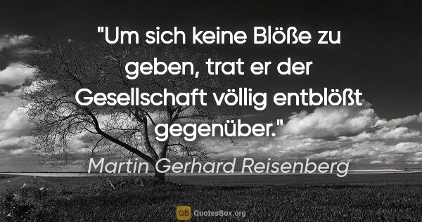 Martin Gerhard Reisenberg Zitat: "Um sich keine Blöße zu geben, trat er der Gesellschaft völlig..."