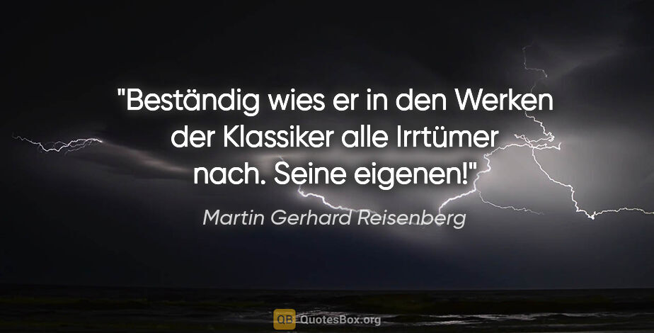 Martin Gerhard Reisenberg Zitat: "Beständig wies er in den Werken der Klassiker alle Irrtümer..."