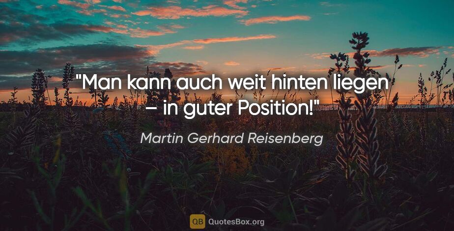 Martin Gerhard Reisenberg Zitat: "Man kann auch weit hinten liegen – in guter Position!"