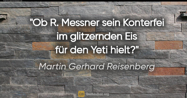 Martin Gerhard Reisenberg Zitat: "Ob R. Messner sein Konterfei im glitzernden Eis für den Yeti..."