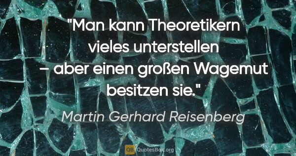 Martin Gerhard Reisenberg Zitat: "Man kann Theoretikern vieles unterstellen – aber einen großen..."