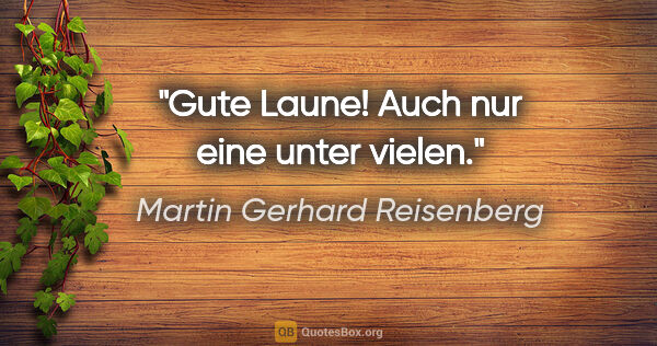 Martin Gerhard Reisenberg Zitat: "Gute Laune! Auch nur eine unter vielen."