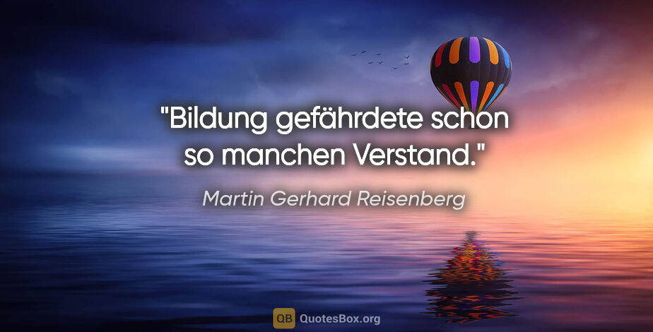 Martin Gerhard Reisenberg Zitat: "Bildung gefährdete schon so manchen Verstand."