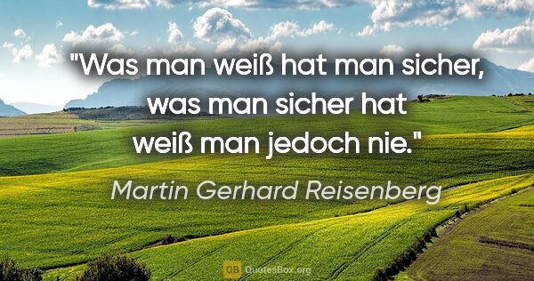 Martin Gerhard Reisenberg Zitat: "Was man weiß hat man sicher, was man sicher hat weiß man..."