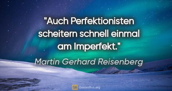 Martin Gerhard Reisenberg Zitat: "Auch Perfektionisten scheitern schnell einmal am Imperfekt."