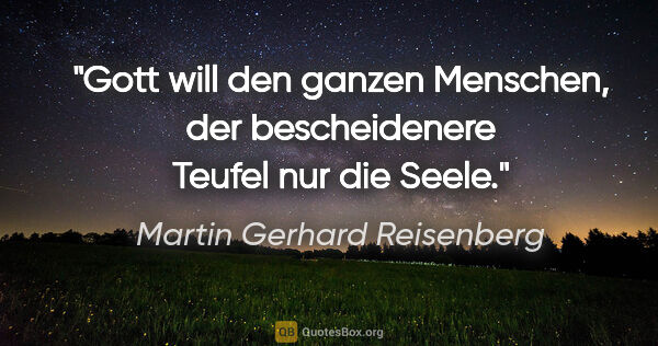 Martin Gerhard Reisenberg Zitat: "Gott will den ganzen Menschen, der bescheidenere Teufel nur..."