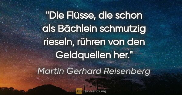 Martin Gerhard Reisenberg Zitat: "Die Flüsse, die schon als Bächlein schmutzig rieseln, rühren..."