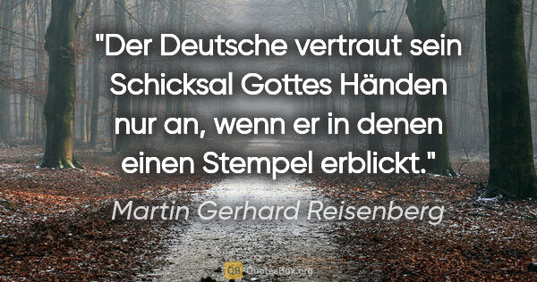 Martin Gerhard Reisenberg Zitat: "Der Deutsche vertraut sein Schicksal Gottes Händen nur an,..."