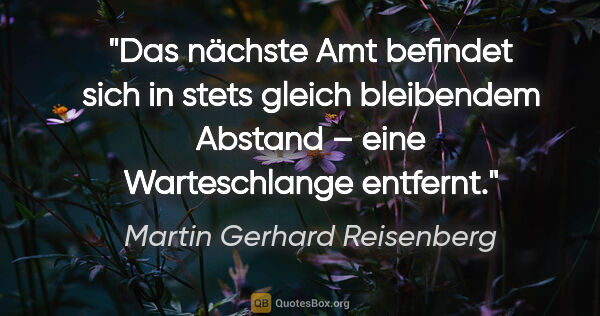 Martin Gerhard Reisenberg Zitat: "Das nächste Amt befindet sich in stets gleich bleibendem..."